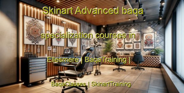 Skinart Advanced baqa specialization courses in Ellesmere | BaqaTraining | BaqaClasses | SkinartTraining-Canada